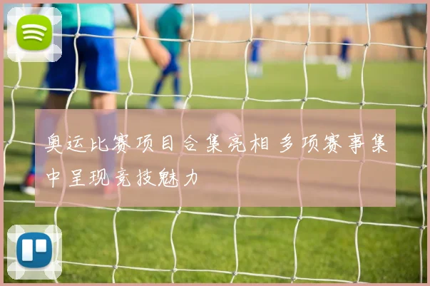 奥运比赛项目合集亮相 多项赛事集中呈现竞技魅力