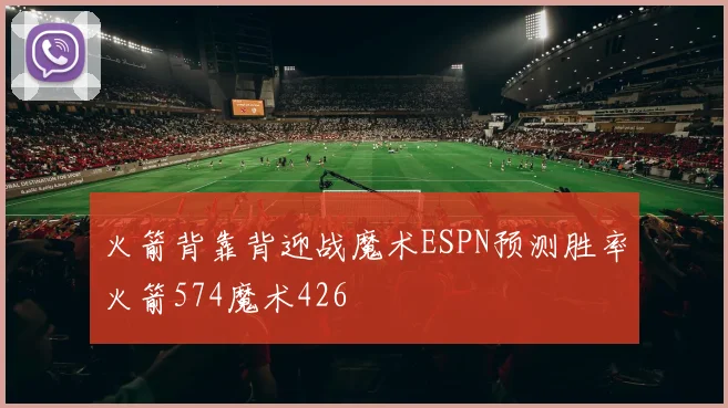 火箭背靠背迎战魔术ESPN预测胜率火箭574魔术426