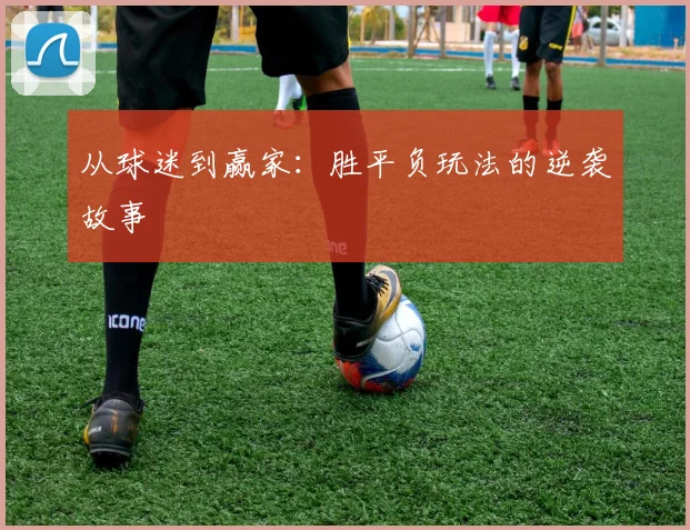 从球迷到赢家：胜平负玩法的逆袭故事