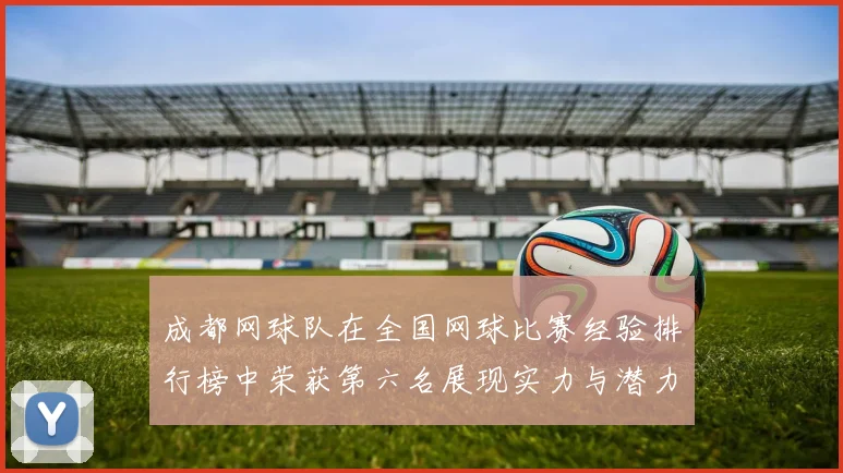 成都网球队在全国网球比赛经验排行榜中荣获第六名展现实力与潜力