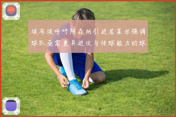 埃布埃呼吁阿森纳引进居莱尔强调球队亟需兼具进攻与传球能力的球员