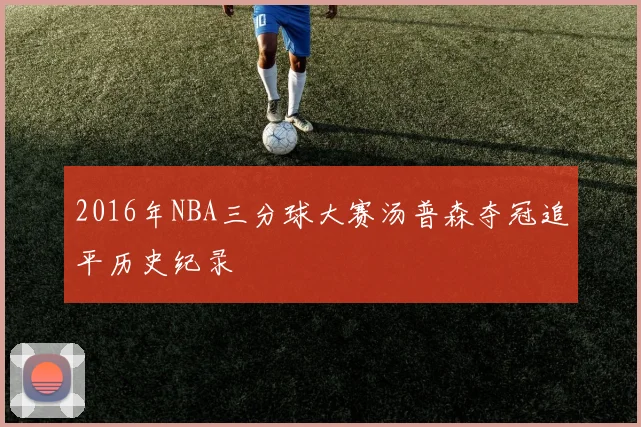 2016年NBA三分球大赛汤普森夺冠追平历史纪录